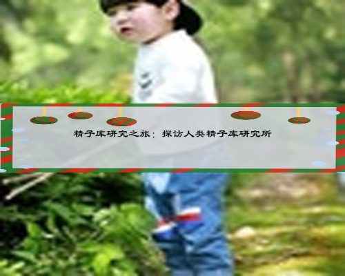 精子库研究之旅：探访人类精子库研究所