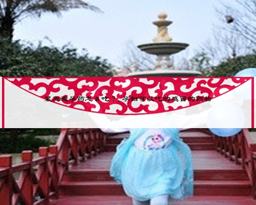 紧急避孕药怎么吃？,孕妇可以吃的感冒的药物